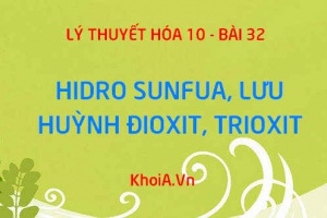 Tính chất vật lý, tính chất hóa học của Hidro Sunfua H2S, Lưu huỳnh Đioxit SO2, Lưu huỳnh Trioxit SO3 - Hóa 10 bài 32